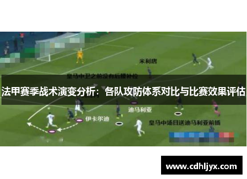 法甲赛季战术演变分析：各队攻防体系对比与比赛效果评估