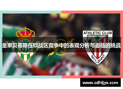 皇家贝蒂斯在欧战区竞争中的表现分析与面临的挑战