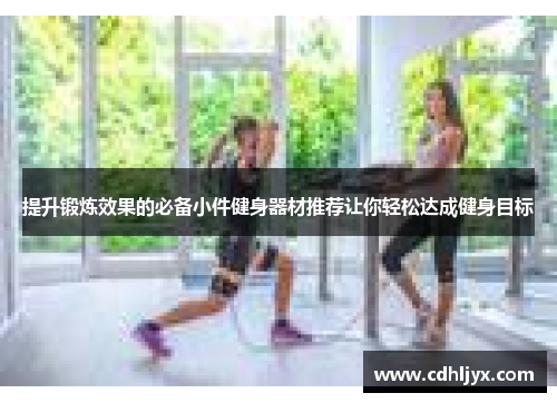 提升锻炼效果的必备小件健身器材推荐让你轻松达成健身目标