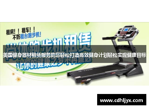 美国健身器材租赁服务助您轻松打造高效健身计划轻松实现健康目标