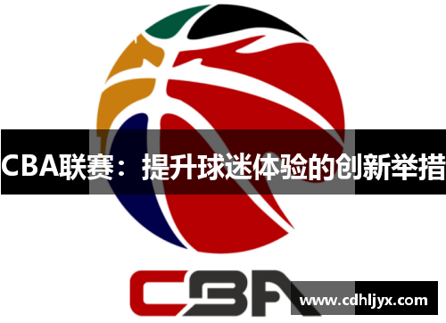 CBA联赛：提升球迷体验的创新举措