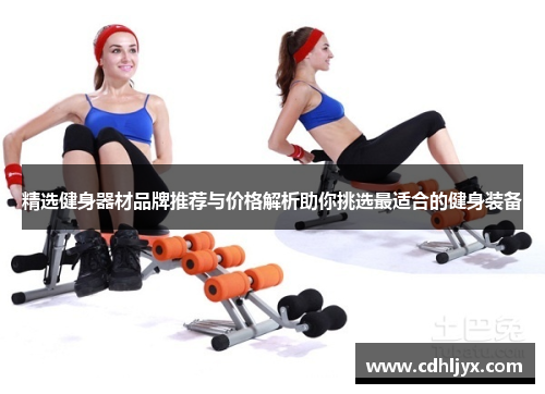 精选健身器材品牌推荐与价格解析助你挑选最适合的健身装备